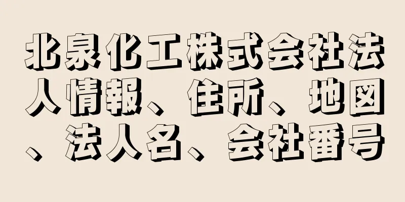 北泉化工株式会社法人情報、住所、地図、法人名、会社番号