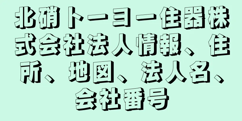 北硝トーヨー住器株式会社法人情報、住所、地図、法人名、会社番号