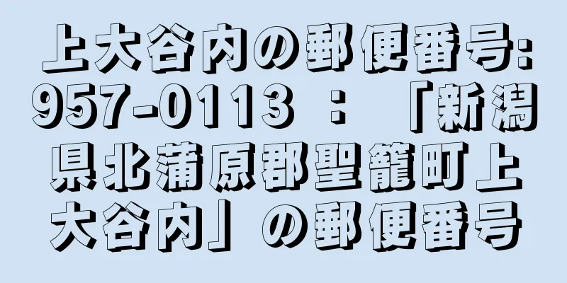 上大谷内の郵便番号:957-0113 ： 「新潟県北蒲原郡聖籠町上大谷内」の郵便番号