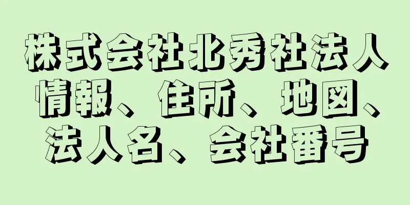 株式会社北秀社法人情報、住所、地図、法人名、会社番号