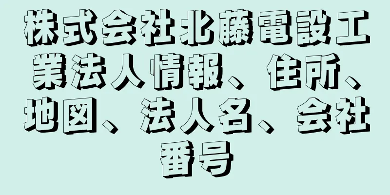 株式会社北藤電設工業法人情報、住所、地図、法人名、会社番号