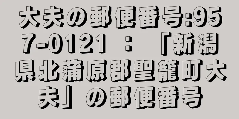 大夫の郵便番号:957-0121 ： 「新潟県北蒲原郡聖籠町大夫」の郵便番号