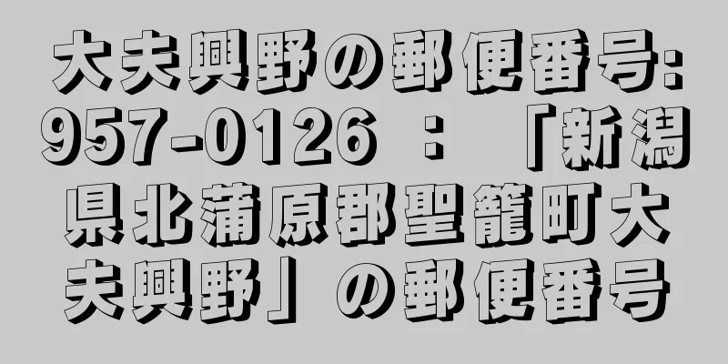 大夫興野の郵便番号:957-0126 ： 「新潟県北蒲原郡聖籠町大夫興野」の郵便番号