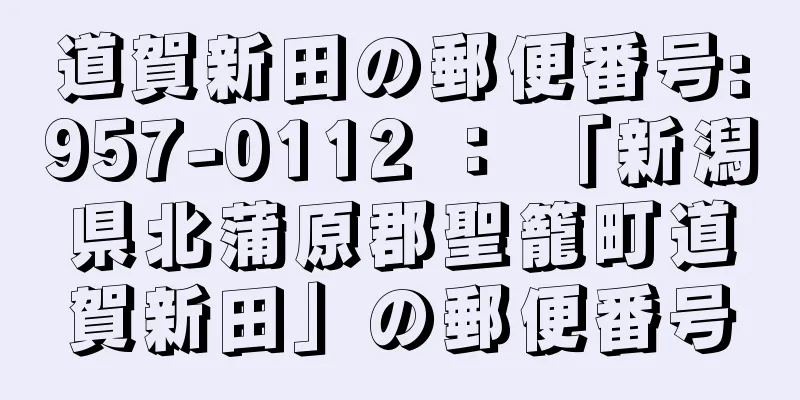 道賀新田の郵便番号:957-0112 ： 「新潟県北蒲原郡聖籠町道賀新田」の郵便番号