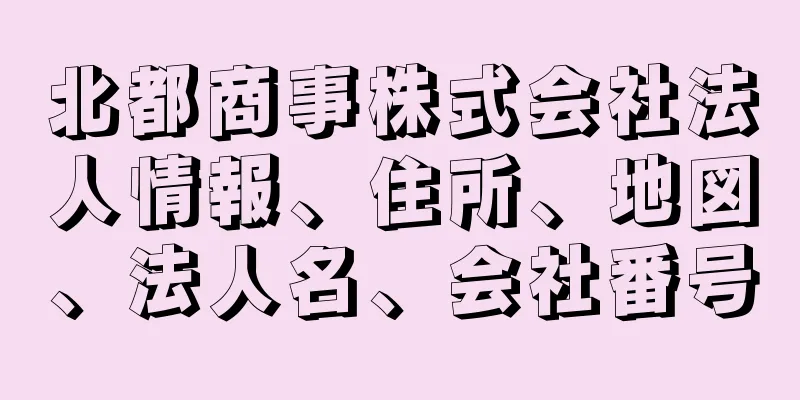 北都商事株式会社法人情報、住所、地図、法人名、会社番号