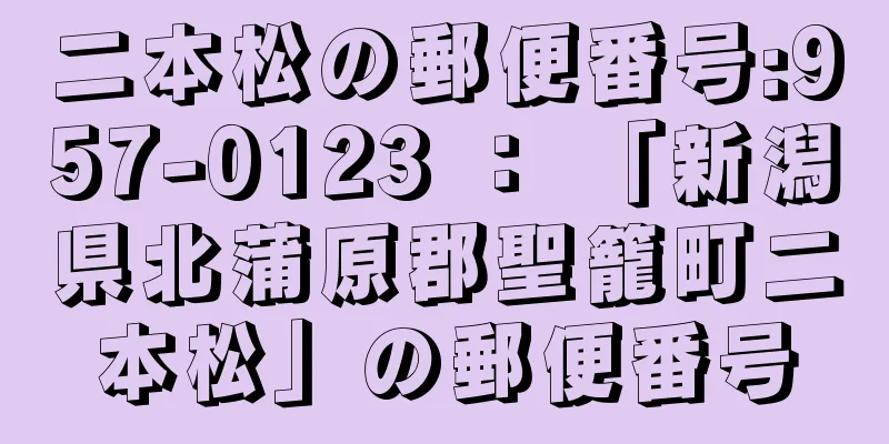 二本松の郵便番号:957-0123 ： 「新潟県北蒲原郡聖籠町二本松」の郵便番号