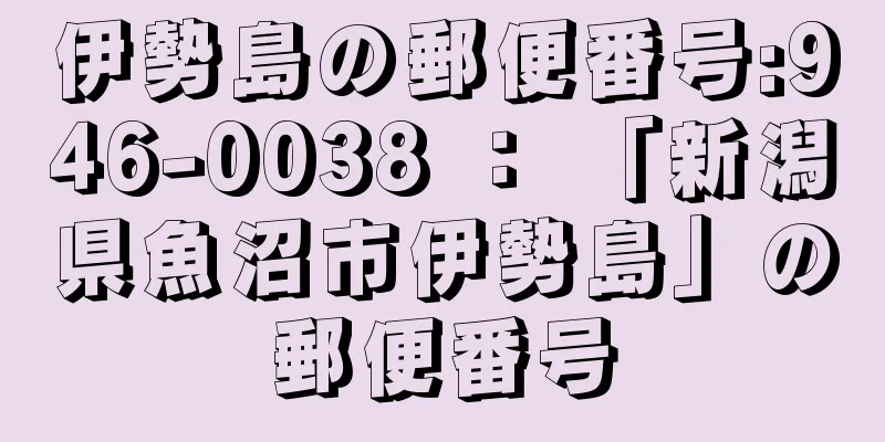 伊勢島の郵便番号:946-0038 ： 「新潟県魚沼市伊勢島」の郵便番号