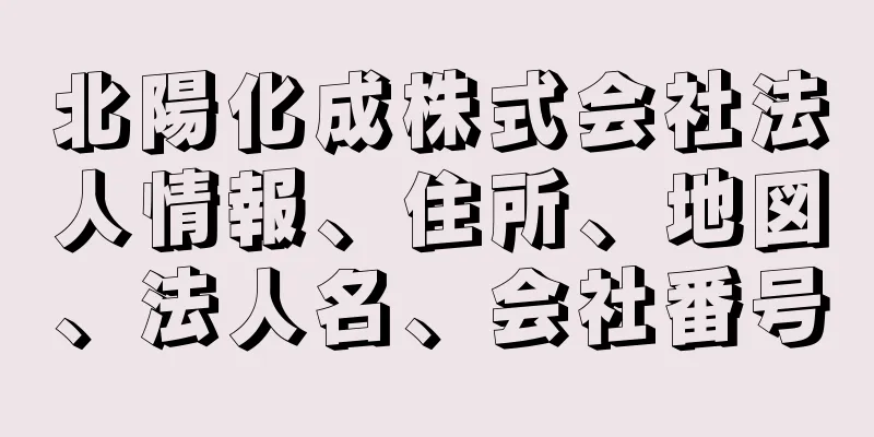 北陽化成株式会社法人情報、住所、地図、法人名、会社番号