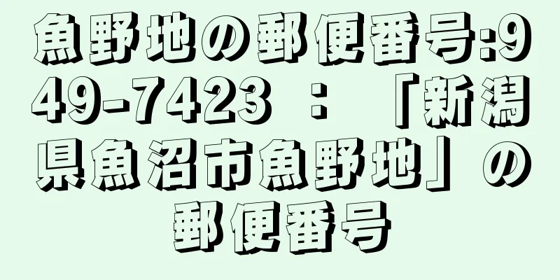 魚野地の郵便番号:949-7423 ： 「新潟県魚沼市魚野地」の郵便番号