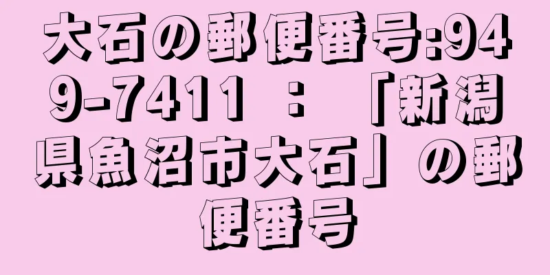 大石の郵便番号:949-7411 ： 「新潟県魚沼市大石」の郵便番号