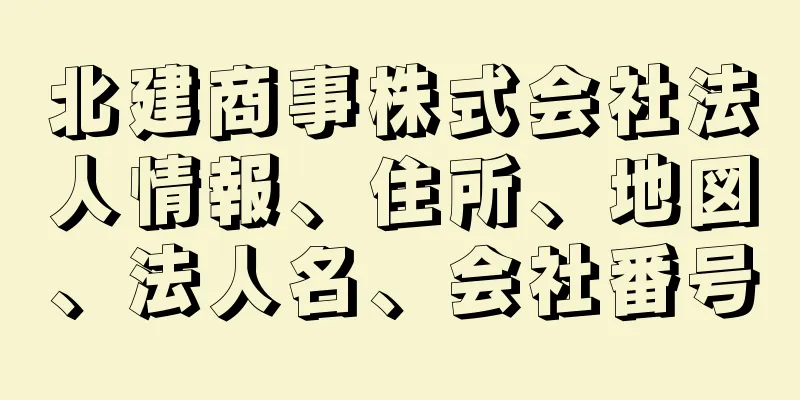 北建商事株式会社法人情報、住所、地図、法人名、会社番号