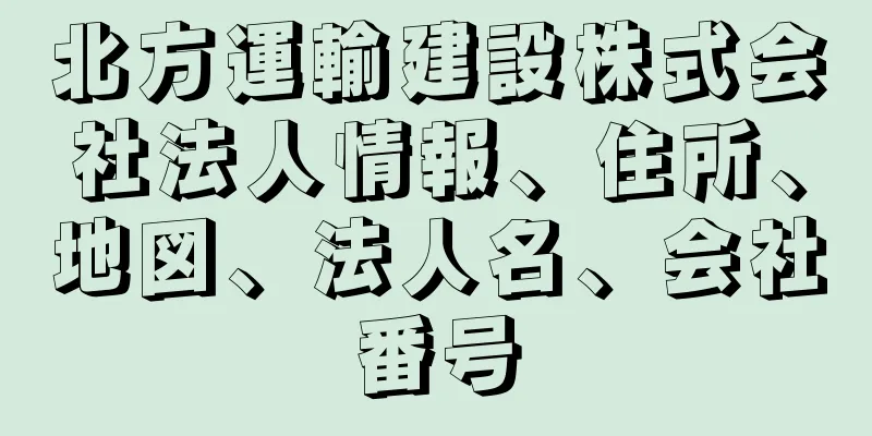 北方運輸建設株式会社法人情報、住所、地図、法人名、会社番号