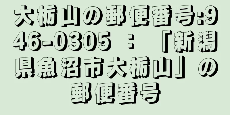 大栃山の郵便番号:946-0305 ： 「新潟県魚沼市大栃山」の郵便番号