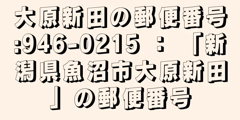 大原新田の郵便番号:946-0215 ： 「新潟県魚沼市大原新田」の郵便番号