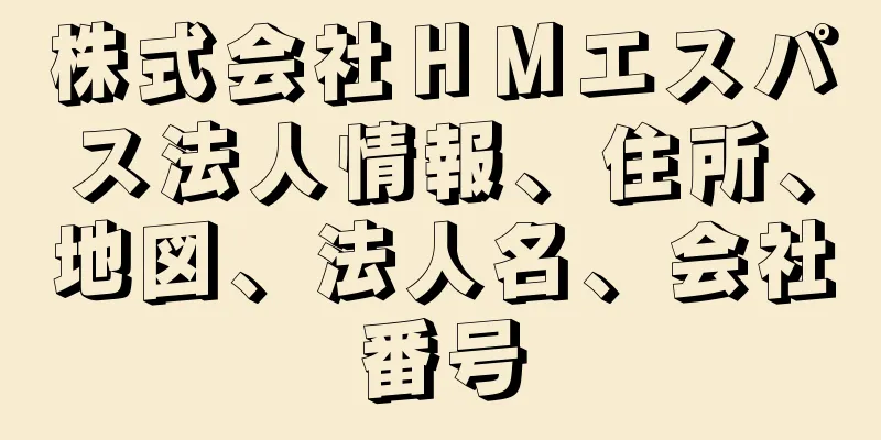 株式会社ＨＭエスパス法人情報、住所、地図、法人名、会社番号