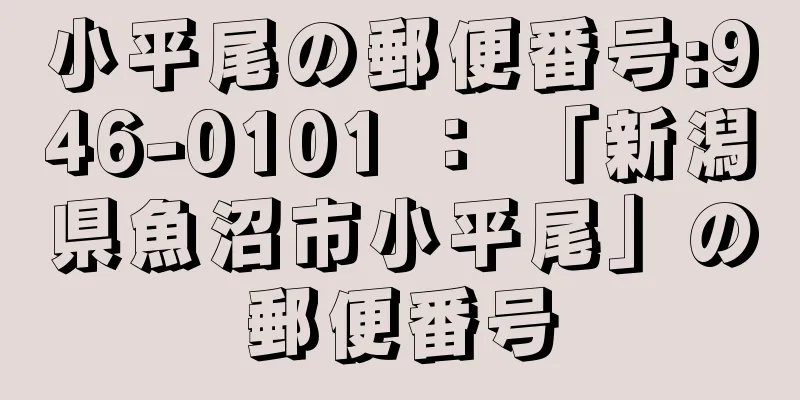 小平尾の郵便番号:946-0101 ： 「新潟県魚沼市小平尾」の郵便番号