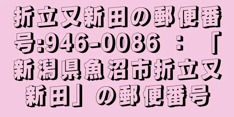 折立又新田の郵便番号:946-0086 ： 「新潟県魚沼市折立又新田」の郵便番号