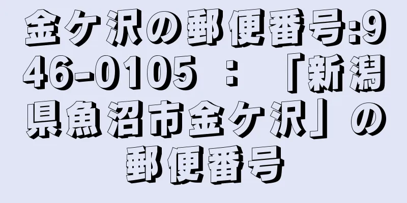 金ケ沢の郵便番号:946-0105 ： 「新潟県魚沼市金ケ沢」の郵便番号