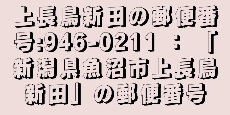 上長鳥新田の郵便番号:946-0211 ： 「新潟県魚沼市上長鳥新田」の郵便番号