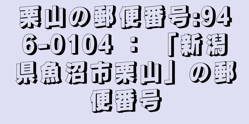 栗山の郵便番号:946-0104 ： 「新潟県魚沼市栗山」の郵便番号