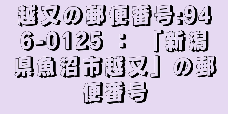 越又の郵便番号:946-0125 ： 「新潟県魚沼市越又」の郵便番号