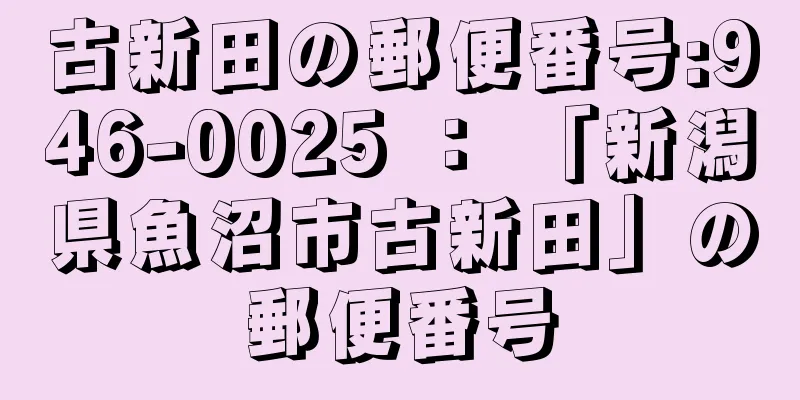 古新田の郵便番号:946-0025 ： 「新潟県魚沼市古新田」の郵便番号