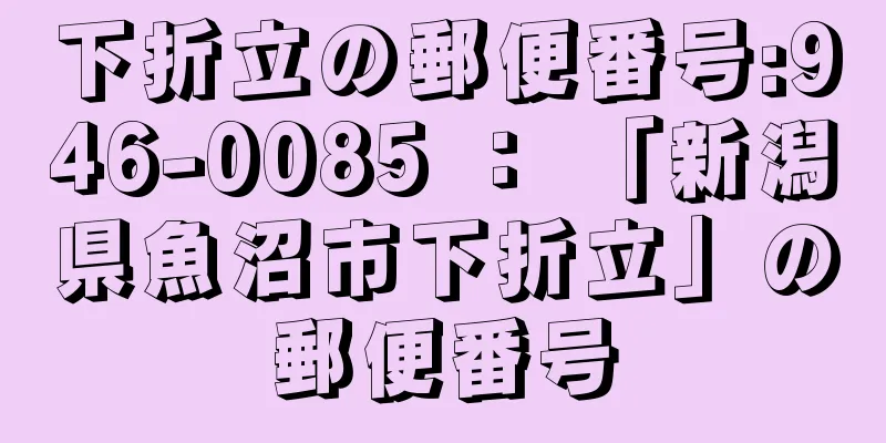 下折立の郵便番号:946-0085 ： 「新潟県魚沼市下折立」の郵便番号