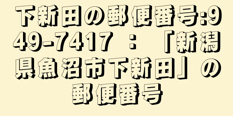 下新田の郵便番号:949-7417 ： 「新潟県魚沼市下新田」の郵便番号