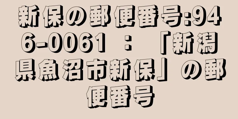 新保の郵便番号:946-0061 ： 「新潟県魚沼市新保」の郵便番号