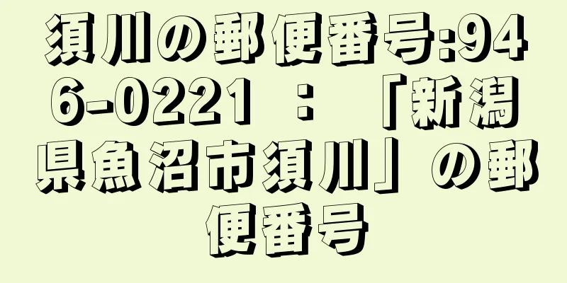 須川の郵便番号:946-0221 ： 「新潟県魚沼市須川」の郵便番号