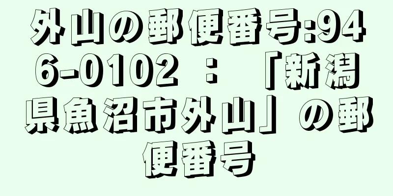 外山の郵便番号:946-0102 ： 「新潟県魚沼市外山」の郵便番号