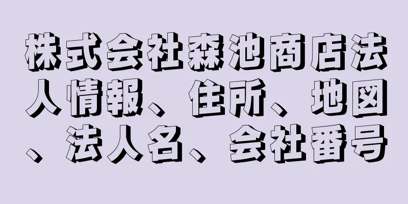 株式会社森池商店法人情報、住所、地図、法人名、会社番号