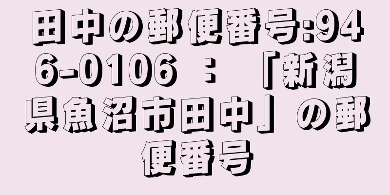 田中の郵便番号:946-0106 ： 「新潟県魚沼市田中」の郵便番号