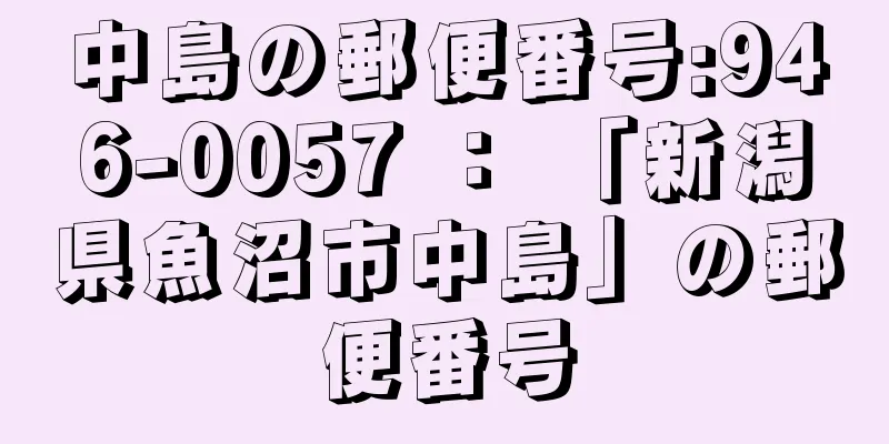 中島の郵便番号:946-0057 ： 「新潟県魚沼市中島」の郵便番号