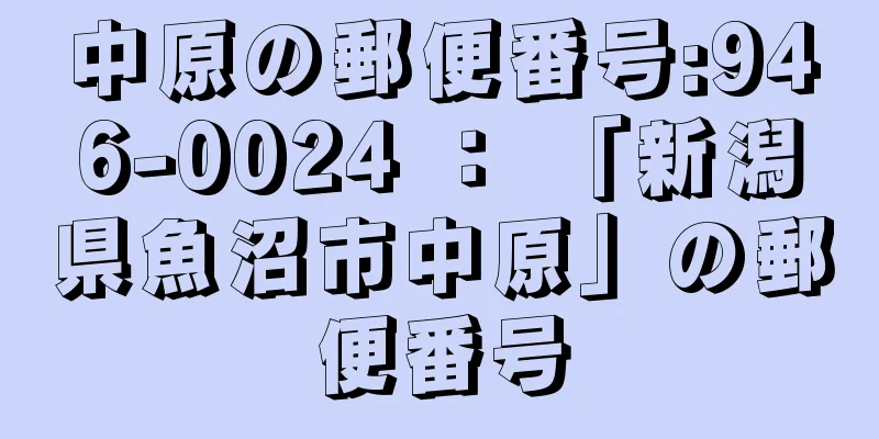 中原の郵便番号:946-0024 ： 「新潟県魚沼市中原」の郵便番号