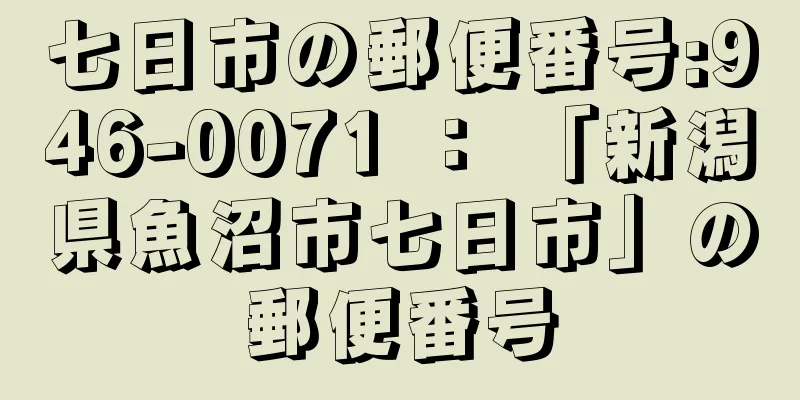 七日市の郵便番号:946-0071 ： 「新潟県魚沼市七日市」の郵便番号