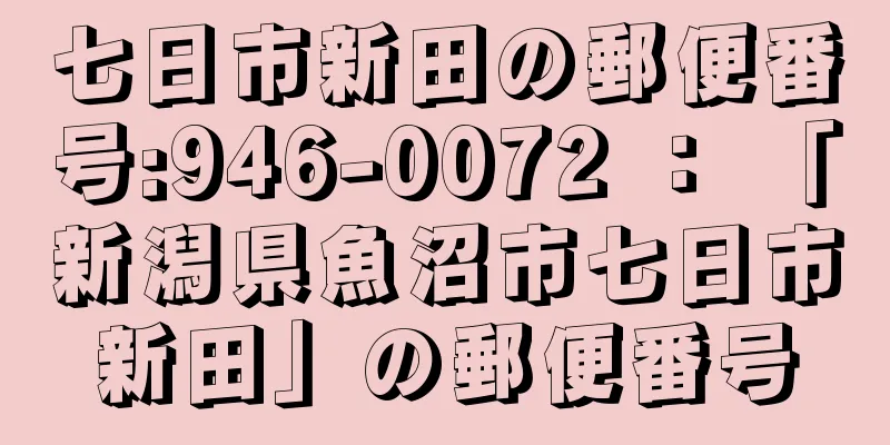 七日市新田の郵便番号:946-0072 ： 「新潟県魚沼市七日市新田」の郵便番号