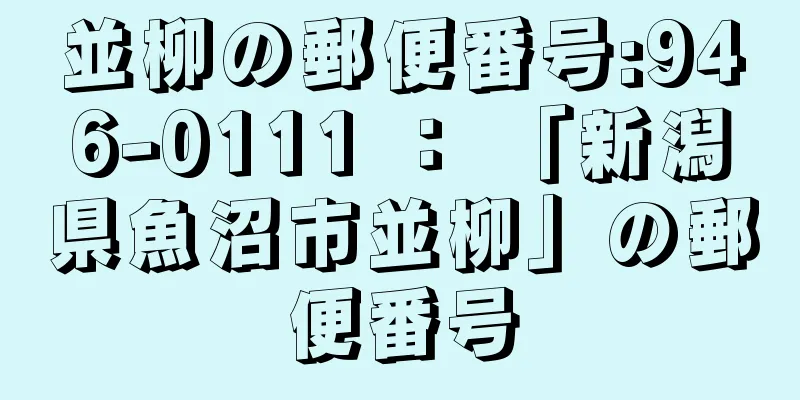 並柳の郵便番号:946-0111 ： 「新潟県魚沼市並柳」の郵便番号