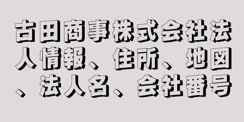 古田商事株式会社法人情報、住所、地図、法人名、会社番号