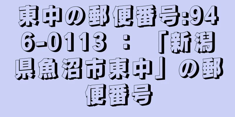 東中の郵便番号:946-0113 ： 「新潟県魚沼市東中」の郵便番号