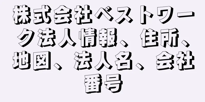 株式会社ベストワーク法人情報、住所、地図、法人名、会社番号