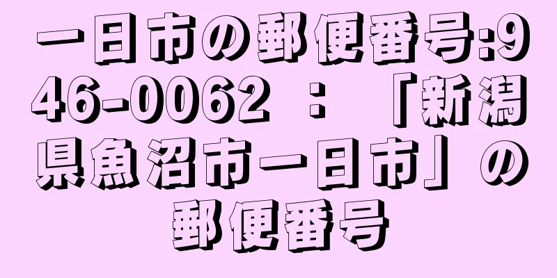 一日市の郵便番号:946-0062 ： 「新潟県魚沼市一日市」の郵便番号