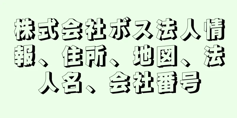 株式会社ボス法人情報、住所、地図、法人名、会社番号