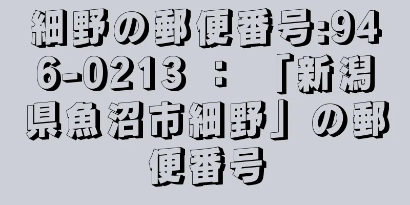 細野の郵便番号:946-0213 ： 「新潟県魚沼市細野」の郵便番号