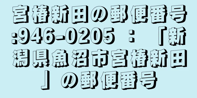 宮椿新田の郵便番号:946-0205 ： 「新潟県魚沼市宮椿新田」の郵便番号