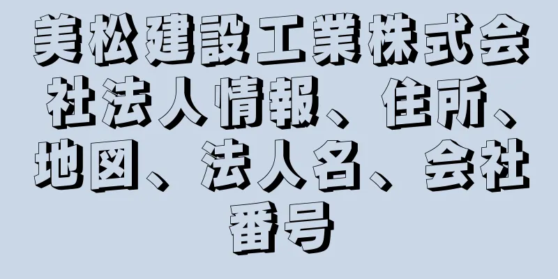 美松建設工業株式会社法人情報、住所、地図、法人名、会社番号