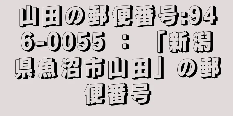 山田の郵便番号:946-0055 ： 「新潟県魚沼市山田」の郵便番号