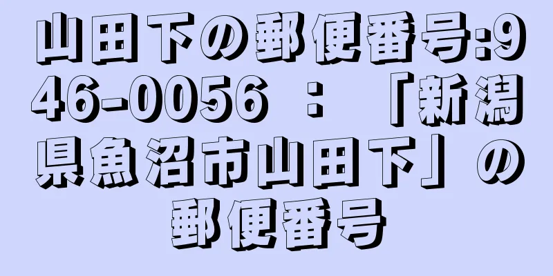 山田下の郵便番号:946-0056 ： 「新潟県魚沼市山田下」の郵便番号