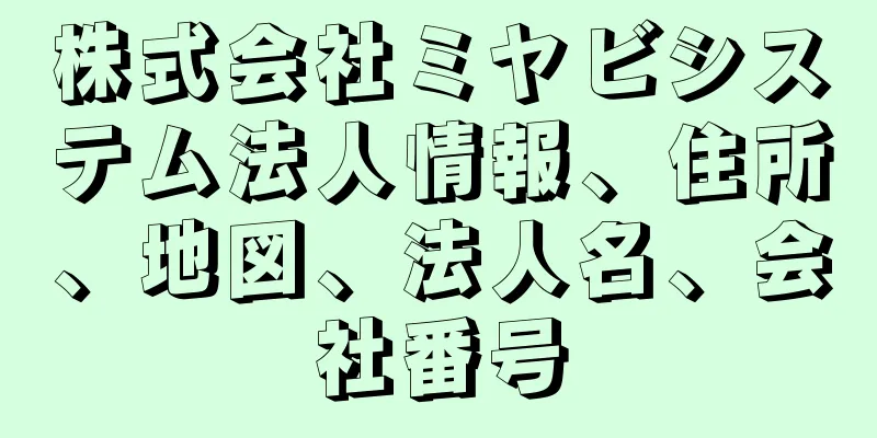 株式会社ミヤビシステム法人情報、住所、地図、法人名、会社番号