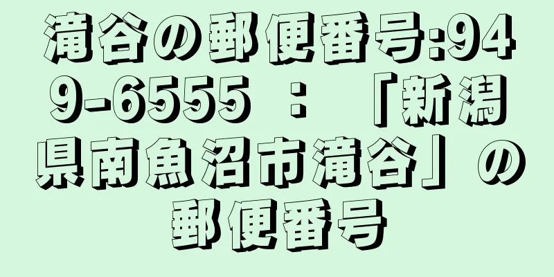 滝谷の郵便番号:949-6555 ： 「新潟県南魚沼市滝谷」の郵便番号